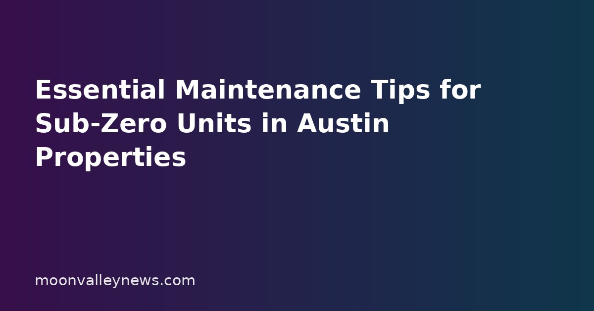 Essential Maintenance Tips for Sub-Zero Units in Austin Properties
